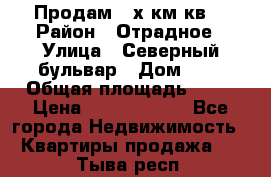 Продам 3-х км.кв. › Район ­ Отрадное › Улица ­ Северный бульвар › Дом ­ 6 › Общая площадь ­ 64 › Цена ­ 10 000 000 - Все города Недвижимость » Квартиры продажа   . Тыва респ.